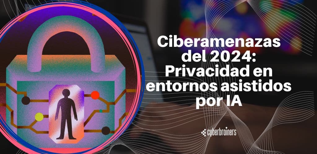 Ciberamenazas en 2024: Privacidad en entornos asistidos por inteligencia artificial